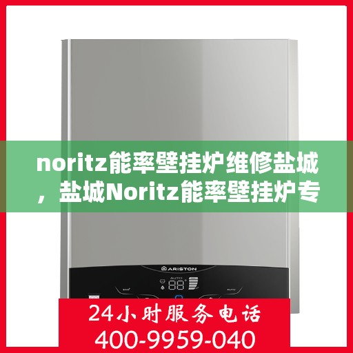 noritz能率壁挂炉维修盐城，盐城Noritz能率壁挂炉专业维修服务