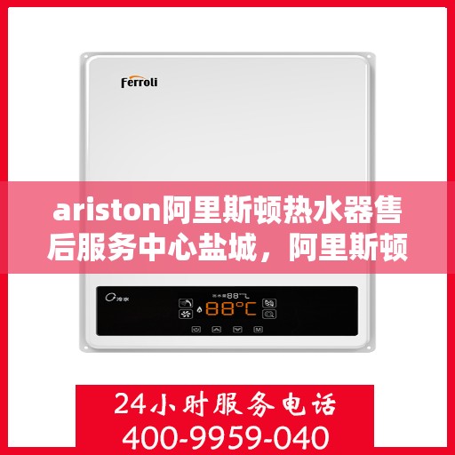 ariston阿里斯顿热水器售后服务中心盐城，阿里斯顿热水器盐城售后服务中心，专业维修，贴心服务