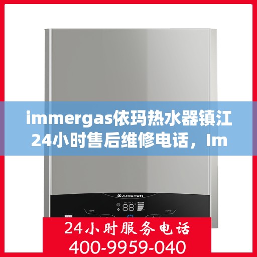 immergas依玛热水器镇江24小时售后维修电话，Immergas依玛热水器镇江全天候售后维修服务热线公布