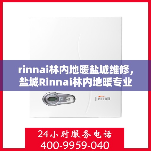rinnai林内地暖盐城维修，盐城Rinnai林内地暖专业维修服务