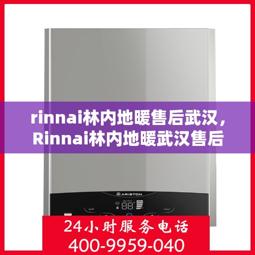 rinnai林内地暖售后武汉，Rinnai林内地暖武汉售后服务中心，专业维修，贴心服务