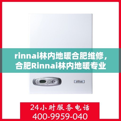 rinnai林内地暖合肥维修，合肥Rinnai林内地暖专业维修服务