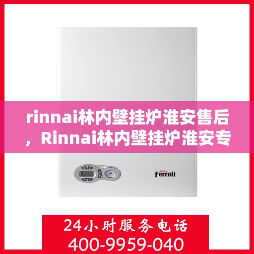 rinnai林内壁挂炉淮安售后，Rinnai林内壁挂炉淮安专业售后服务，贴心关怀，温暖您的生活