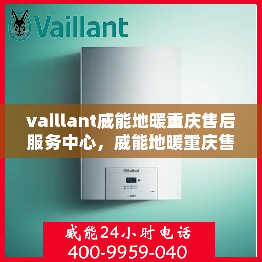 vaillant威能地暖重庆售后服务中心，威能地暖重庆售后服务中心，专业维修，贴心服务