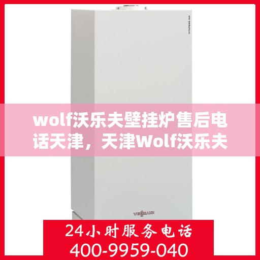 wolf沃乐夫壁挂炉售后电话天津，天津Wolf沃乐夫壁挂炉售后电话及维修服务指南
