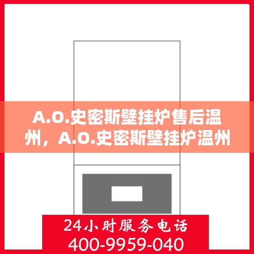 A.O.史密斯壁挂炉售后温州，A.O.史密斯壁挂炉温州售后服务中心，专业维修与优质服务