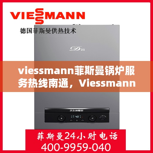 viessmann菲斯曼锅炉服务热线南通，Viessmann菲斯曼锅炉南通服务热线全面支持，专业解决您的供热需求