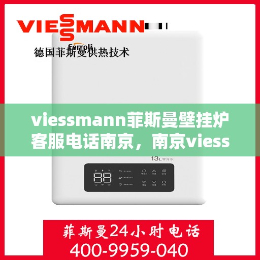 viessmann菲斯曼壁挂炉客服电话南京，南京viessmann菲斯曼壁挂炉客服热线及售后支持指南