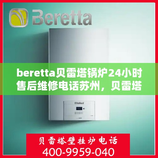 beretta贝雷塔锅炉24小时售后维修电话苏州，贝雷塔锅炉苏州售后维修热线，全天候专业维修团队为您服务