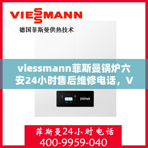 viessmann菲斯曼锅炉六安24小时售后维修电话，Viessmann菲斯曼锅炉六安专业售后维修团队，全天候服务热线，无忧保障您的锅炉运行