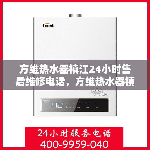 方维热水器镇江24小时售后维修电话，方维热水器镇江全天候售后维修服务热线