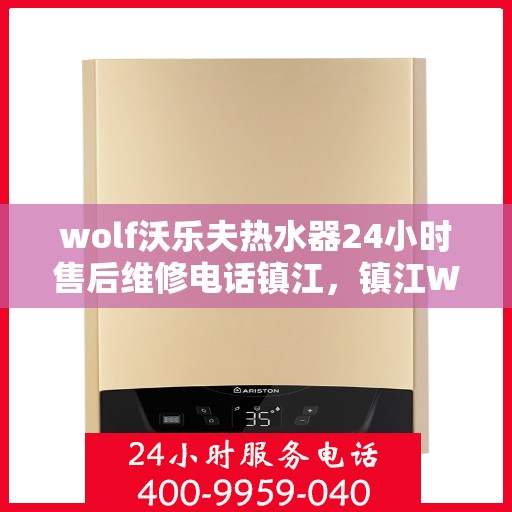 wolf沃乐夫热水器24小时售后维修电话镇江，镇江Wolf沃乐夫热水器全天候售后维修服务热线公布