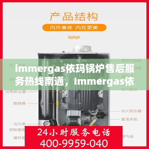 immergas依玛锅炉售后服务热线南通，Immergas依玛锅炉南通售后服务热线全解析