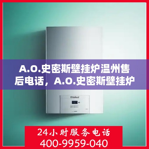 A.O.史密斯壁挂炉温州售后电话，A.O.史密斯壁挂炉温州售后服务中心联系电话