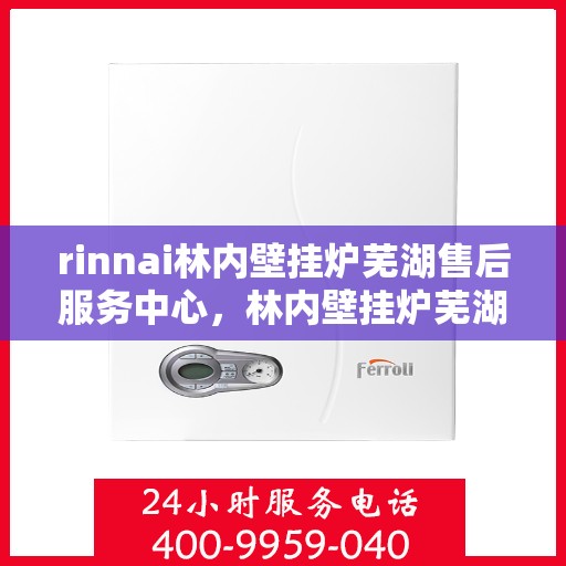rinnai林内壁挂炉芜湖售后服务中心，林内壁挂炉芜湖售后服务中心，专业服务，温暖您的生活