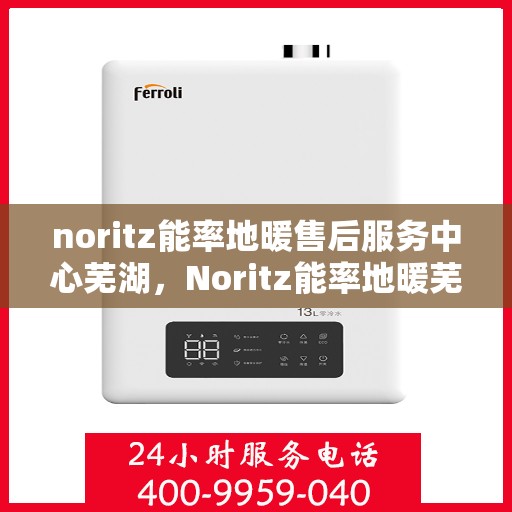 noritz能率地暖售后服务中心芜湖，Noritz能率地暖芜湖售后服务中心，专业团队，贴心服务
