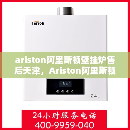 ariston阿里斯顿壁挂炉售后天津，Ariston阿里斯顿壁挂炉天津专业售后服务