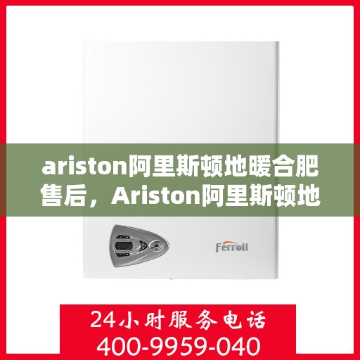 ariston阿里斯顿地暖合肥售后，Ariston阿里斯顿地暖，专业售后服务，温暖您的合肥冬日