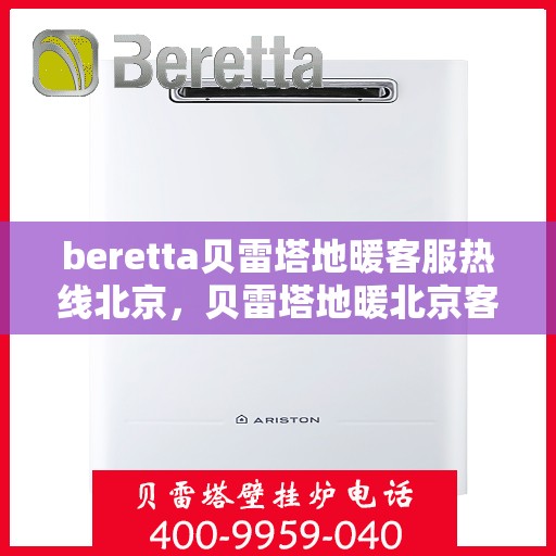 beretta贝雷塔地暖客服热线北京，贝雷塔地暖北京客服热线——专业解答，温暖您的生活