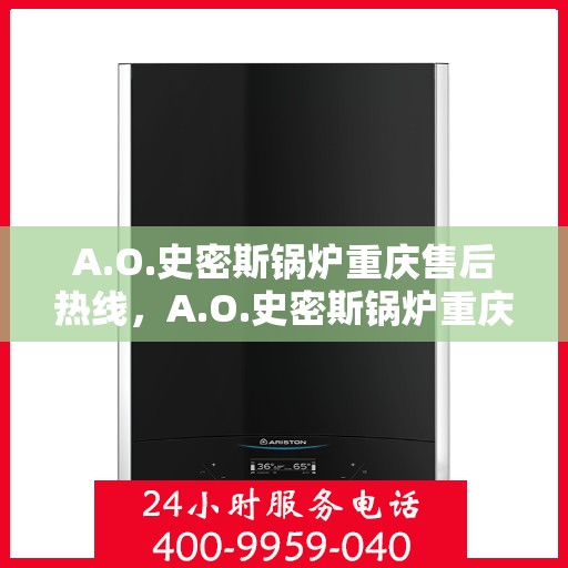 A.O.史密斯锅炉重庆售后热线，A.O.史密斯锅炉重庆售后服务中心热线电话公布