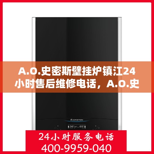 A.O.史密斯壁挂炉镇江24小时售后维修电话，A.O.史密斯壁挂炉镇江全天候售后维修服务热线