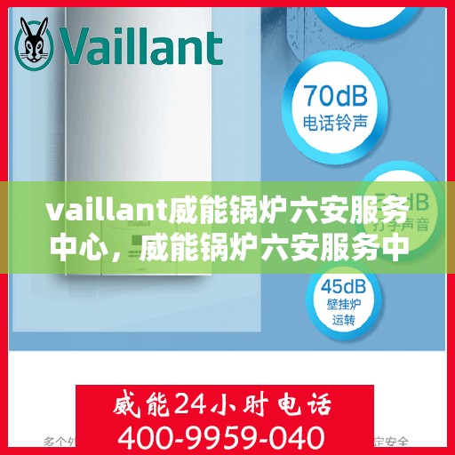vaillant威能锅炉六安服务中心，威能锅炉六安服务中心，专业维护与高效运行的选择