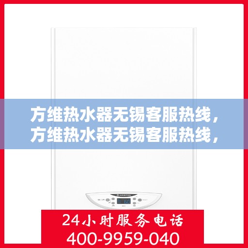 方维热水器无锡客服热线，方维热水器无锡客服热线，专业解答，贴心服务