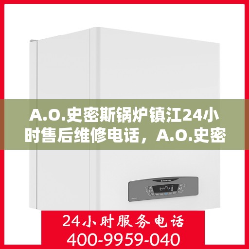 A.O.史密斯锅炉镇江24小时售后维修电话，A.O.史密斯锅炉镇江全天候售后维修服务热线