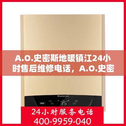 A.O.史密斯地暖镇江24小时售后维修电话，A.O.史密斯地暖镇江全天候售后维修服务热线