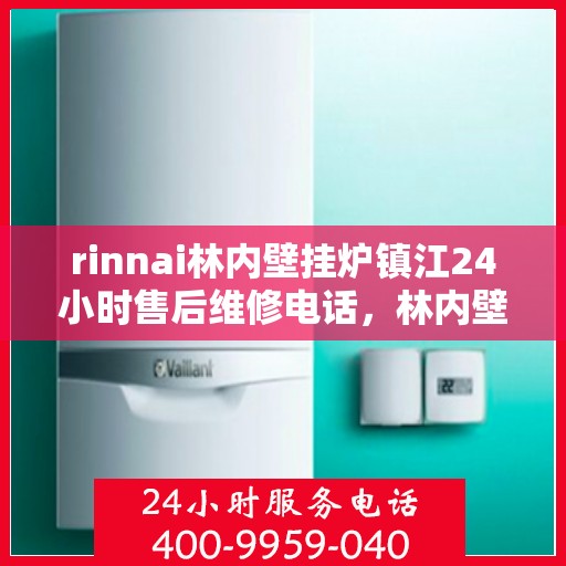 rinnai林内壁挂炉镇江24小时售后维修电话，林内壁挂炉镇江全天候售后维修服务热线及解决方案