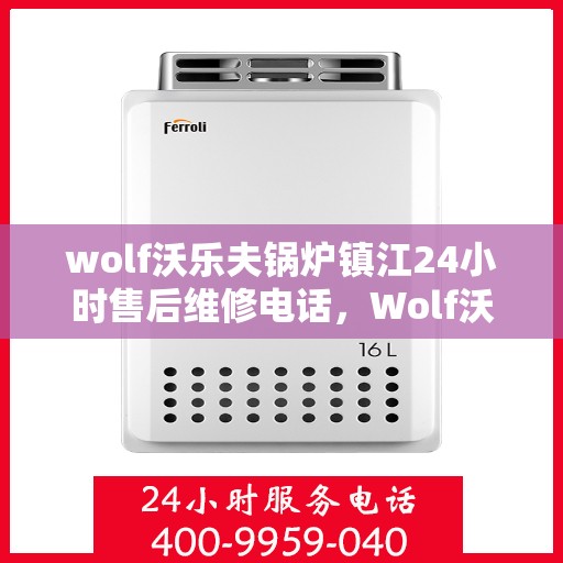 wolf沃乐夫锅炉镇江24小时售后维修电话，Wolf沃乐夫锅炉镇江全天候售后维修服务热线