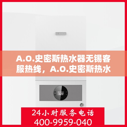A.O.史密斯热水器无锡客服热线，A.O.史密斯热水器无锡客服热线，专业解答，贴心服务