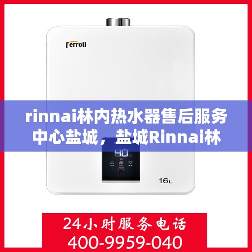 rinnai林内热水器售后服务中心盐城，盐城Rinnai林内热水器售后服务中心，专业维修，贴心服务