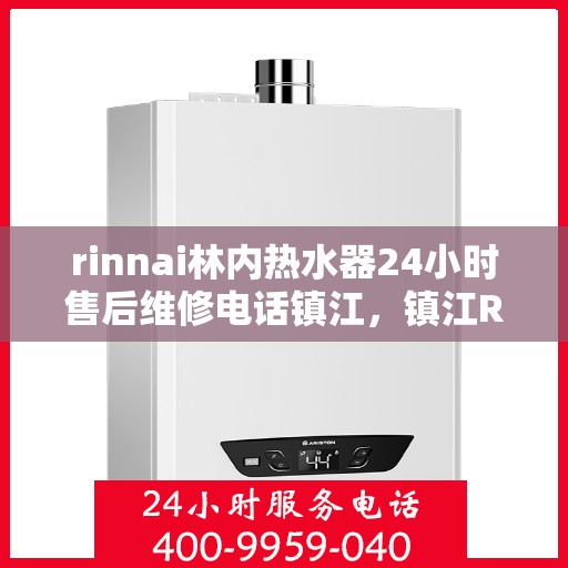 rinnai林内热水器24小时售后维修电话镇江，镇江Rinnai林内热水器全天候售后维修服务热线公布