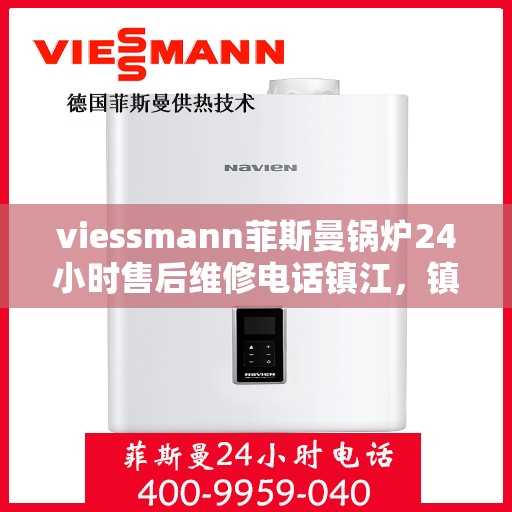 viessmann菲斯曼锅炉24小时售后维修电话镇江，镇江Viessmann菲斯曼锅炉全天候售后维修服务热线公布