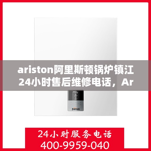 ariston阿里斯顿锅炉镇江24小时售后维修电话，Ariston阿里斯顿锅炉镇江全天候售后维修服务热线