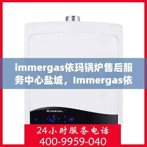 immergas依玛锅炉售后服务中心盐城，Immergas依玛锅炉盐城售后服务中心，专业维修，贴心服务