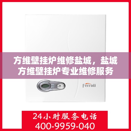 方维壁挂炉维修盐城，盐城方维壁挂炉专业维修服务