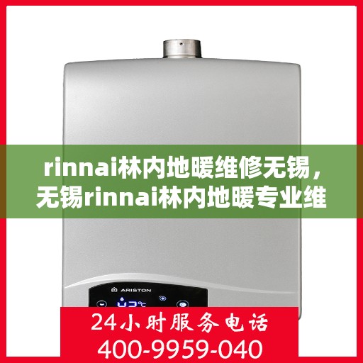 rinnai林内地暖维修无锡，无锡rinnai林内地暖专业维修服务