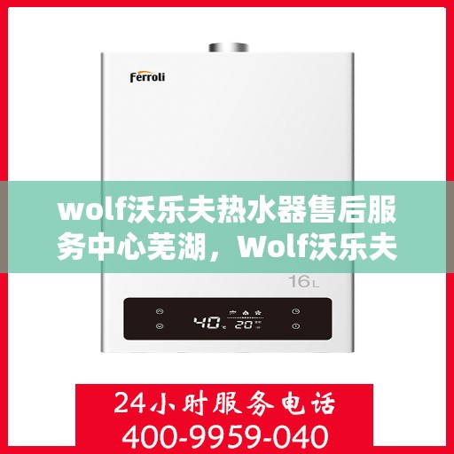wolf沃乐夫热水器售后服务中心芜湖，Wolf沃乐夫热水器售后服务中心在芜湖的专业服务之旅