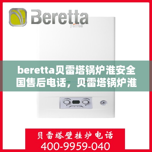 beretta贝雷塔锅炉淮安全国售后电话，贝雷塔锅炉淮安全国售后热线及维修服务指南
