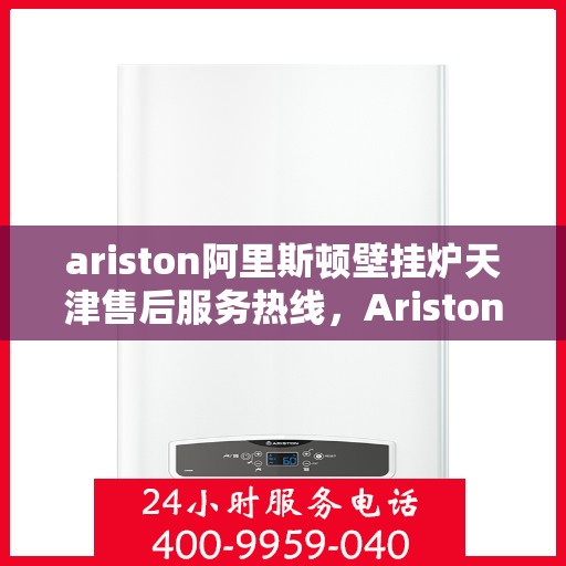 ariston阿里斯顿壁挂炉天津售后服务热线，Ariston阿里斯顿壁挂炉天津售后服务热线，专业团队为您提供贴心服务