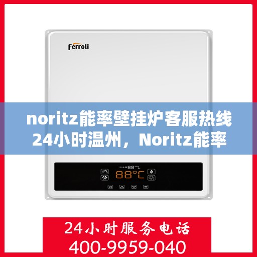 noritz能率壁挂炉客服热线24小时温州，Noritz能率壁挂炉温州24小时客户服务热线