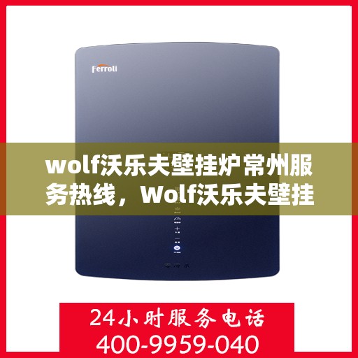 wolf沃乐夫壁挂炉常州服务热线，Wolf沃乐夫壁挂炉常州专业维修与服务热线