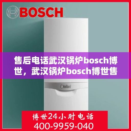 售后电话武汉锅炉bosch博世，武汉锅炉bosch博世售后电话详解