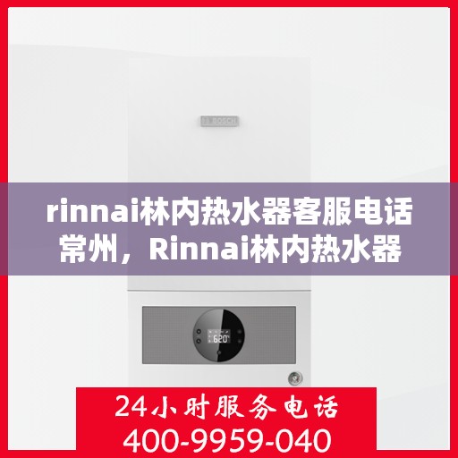 rinnai林内热水器客服电话常州，Rinnai林内热水器常州客服热线