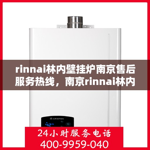 rinnai林内壁挂炉南京售后服务热线，南京rinnai林内壁挂炉售后服务热线及专业维修支持