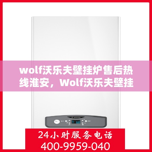 wolf沃乐夫壁挂炉售后热线淮安，Wolf沃乐夫壁挂炉淮安售后热线及服务指南