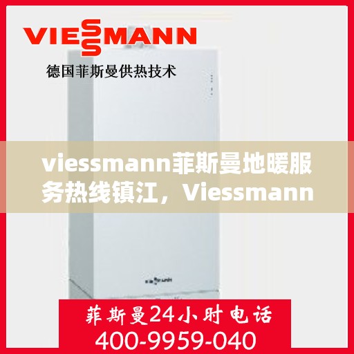 viessmann菲斯曼地暖服务热线镇江，Viessmann菲斯曼地暖服务热线在镇江，专业温暖，一触即达
