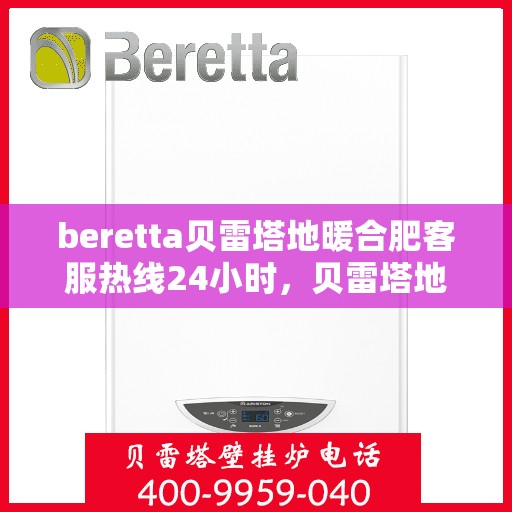 beretta贝雷塔地暖合肥客服热线24小时，贝雷塔地暖合肥客服热线全天候服务，温暖不打烊